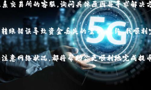 关于“欧意上的币提不到TP钱包”的问题，目前具体情况可能会因交易所的政策变化而有所不同。一般来说，钱包的兼容性和交易所的提币政策会影响资产的转移。

如果你在某个交易所上购买了加密货币，想要提到TP钱包中，首先需要确认以下几点：

确认TP钱包的支持币种
首先，你应该确认TP钱包支持你想要提取的加密货币。许多钱包只支持特定的币种，如果你的币种不在支持列表中，你将无法成功转币。常见的加密资产如比特币、以太坊等大部分钱包都是支持的，但一些较小的代币或新上线的项目可能不被支持。

检查交易所的提币规则
每个交易所都有自己的提币规则，包括最低提币额度、手续费、提币次数限制等。尤其是对于一些较小的或新兴的交易所，提币的规则可能相对复杂。此外，交易所可能在特定情况下暂停某些币的提币，通常是出于安全考虑或技术维护。

了解提币的网络状况
为了将货币提取到TP钱包中，你需要确保提币所基于的网络稳定。例如，以太坊网络在高峰时期可能会出现拥堵，导致提币延迟。在这种情况下，如果你要提币到TP钱包，你可能需要耐心等待，或者选择其他网络来提币（如果交易所提供这样的选项）。

保持钱包地址准确
提币时，务必确保输入TP钱包的地址准确无误。一个字符的错误都可能导致资产丢失。建议在复制粘贴之前，先仔细核对地址的每一个部分，确保完全一致。许多钱包在收款时也会提供二维码，你可以使用扫描功能来减少因手动输入错误而引起的问题。

及时查看交易状态
在提交提币请求后，你可以通过交易所提供的交易ID在相应区块链浏览器上查看交易状态。如果出现问题，例如交易被卡住、未确认等情况，建议及时联系交易所的客服，询问具体原因并寻求解决方案。

我自己的经验
在我刚接触加密货币时，也曾在不同交易所之间转移过资产。记得第一次提币时，紧张得手心出汗，尤其是对地址的确认，因为我在网上看到过一些关于转账错误导致资金丢失的案例。最终，我顺利完成了提币，并将资产安全地存入了我的钱包中。后来的几次提现，虽然已经熟悉了流程，但每次依然会保持谨慎，因为任何一笔交易都涉及资产的安全。

总结
要将欧意上的币提到TP钱包，确保你了解相关的提币政策和操作流程是十分重要的。总的来说，了解交易所和钱包的支持情况，仔细核对信息，以及多加注意网络状况，都将帮助你更顺利地完成提币操作。在这个过程中，不要忘记保持冷静和细心，这样才能更好地保护自己的资产。

如果你在提币过程中遇到了具体的问题或困惑，可以进一步咨询交易所的客服，他们一般都会提供有针对性的帮助和指导。