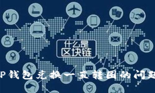 如何解决TP钱包兑换一直转圈的问题：实用指南
