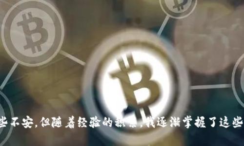 将币安币（BNB）转移到TP钱包的过程主要分为几个步骤。下面我将详细介绍这一过程，以确保您能够顺利完成转账。

步骤一：准备工作
在进行任何转账之前，确保您已经在币安账户中拥有足够的BNB，并且您已经下载并安装了TP钱包。TP钱包是一个支持多种数字资产的移动钱包，功能齐全且安全性高。

步骤二：获取TP钱包地址
1. 打开TP钱包，进入主页。
2. 找到并选择“币安币（BNB）”或者“添加资产”以确保BNB已经加入您的钱包列表。
3. 点击BNB，然后选择“接收”选项。此时，您会看到一个钱包地址和二维码。
4. 复制这个地址，确保没有任何错误，因为一旦转账，资金将无法追回。

步骤三：在币安提取BNB
1. 登录您的币安账户。
2. 在左侧菜单中选择“钱包”，然后点击“现货钱包”。
3. 查找BNB，并点击“提现”。
4. 在“提现地址”处粘贴您刚刚从TP钱包复制的地址，确保一切正确。
5. 接下来，选择提现的网络。确保您选择的网络与TP钱包支持的网络相同（比如BSC, BEP-20网络）。
6. 输入要提现的数量，确认交易的相关信息，然后提交申请。

步骤四：确认和等待
在提交提现请求后，您可能会收到一个确认邮件，以确认您确实希望进行这笔交易。请遵循邮件中的指示进行确认。这一步骤是为了保障您的账户安全，防止未经授权的交易。
一旦提现请求被处理，所转账的BNB将会按照网络的速度到账。一般来说，BSC网络的转账速度较快，通常几分钟内就能到账，但有时也可能因网络拥堵造成延迟。

步骤五：检查TP钱包余额
1. 等待一段时间后，回到TP钱包，刷新余额以查看您是否收到了BNB。
2. 如果账户余额更新，恭喜您，您的BNB已经顺利转移至TP钱包！

小贴士：安全注意事项
在进行任何加密货币转账时，安全是重中之重。以下是一些保护您资金的建议：
1. 确保您的TP钱包应用是最新版本，以利用所有安全性功能。
2. 不要随意分享您的钱包地址，也不要透露您的私钥。
3. 使用双重身份验证增强账户安全。

总结
将币安币转移到TP钱包并不是一件复杂的事情，重要的是确保每个步骤都仔细进行。在生活中，我自己也经历过类似的转账过程，最初也是有些不安，但随着经验的积累，我逐渐掌握了这些操作。正如我小时候学习骑自行车一样，起初很害怕摔倒，但最终的成功却让我倍感自豪。相信您也会在加密货币的世界中找到乐趣和成就感！