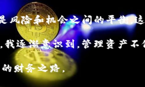 hoaoti数字钱包TP：轻松管理您的资产，安全便捷随时随地/hoaoti  
数字钱包, TP钱包, 资产管理/guanjianci

引言：数字化时代的资产管理
在这个数字化迅速发展的时代，越来越多的人开始使用各种应用程序来管理他们的财务和资产。作为现代生活的重要组成部分，数字钱包不仅为我们提供了方便的支付方式，还能帮助我们更好地管理个人财务。我小时候常常把零花钱放在自己的小钱包里，常常想着怎么才能把这些钱用得更聪明。而如今，数字钱包的出现，就像是将那个小钱包放大到了无穷无尽的可能性。

TP数字钱包：您身边的财务助手
TP数字钱包是一款重新定义资产管理的应用程序，它提供了一种既简单又安全的方式，让用户能够随时随地管理和交易自己的数字资产。TP钱包支持多种数字货币，包括但不限于比特币、以太坊等主流数字货币，让用户可以方便地进行资产交换与管理。我第一次使用TP钱包时，感受到的是那种前所未有的便利，所有的资产信息一目了然，让以往繁琐的数字货币交易变得轻松有趣。

功能解析： TP钱包的优势所在
TP钱包以其强大的功能和优雅的用户界面赢得了用户的青睐。以下是TP数字钱包的一些主要功能：
ul
    listrong轻松注册：/strong用户只需填写基本信息，便可迅速注册成为TP钱包的一员。与传统银行开户的复杂程序相比，这种高效的注册体验令人耳目一新。/li
    listrong多币种支持：/strongTP钱包支持多种数字资产存储与交易，极大地方便了用户的需求。通过TP钱包，您可以轻松管理不同种类的数字货币，而无需在不同平台间切换。/li
    listrong安全性保障：/strongTP钱包采用多重加密技术，确保用户的资产安全不受威胁。对我来说，这是一个非常重要的功能，特别是在经历过某些平台安全隐患后，更让我感受到TP钱包的沉稳可靠。/li
    listrong实时交易监控：/strong用户可以实时查看资产动态，及时掌握市场信息。这使我在选择投资时能够做出更明智的决策，在纷繁复杂的市场中更有底气。/li
    listrong社区功能：/strongTP钱包还建立了一个活跃的用户社区，在这里，用户可以分享经验、互相学习，促进了解和交流。这一点让我想起了小时候和朋友们一起交流零花钱使用心得的快乐时光。/li
/ul

体验TP钱包：我的个人故事
第一次使用TP钱包是在一次朋友聚会上。大家都在讨论数字货币的投资机会，我当时一头雾水。正是朋友向我推荐了TP钱包，并帮助我注册了账号。我记得我在输入信息时，内心除了惶恐，更多的是期待。每一步都似乎能让我靠近更good的投资选择。

接下来的日子，我逐渐学习到了许多关于投资的知识——如何分析市场、如何判断风险、如何选择合适的投资品种。在使用TP钱包的过程中，我的资产逐渐增长，那种成就感是无法用语言来描述的。每当看到自己的投资有所回报时，我都会情不自禁地回想起我小时候在储蓄罐里存下的每一分钱，那种期待与快乐交织在一起。

安全第一：TP钱包的保护机制
对于数字金融来说，安全问题永远是最重要的。因此，TP数字钱包特别注重用户资产的安全性。钱包采用了多重加密和安全认证机制，很大程度上降低了黑客攻击的风险。作为一个经历过网络时代变迁的人，我十分理解这一点。前些年，我的朋友就曾因为使用了不安全的钱包而损失惨重。TP钱包的出现，则真的让我放心多了，我可以全心投入到投资学习中，而不必过于担忧安全问题。

总结：未来的资产管理
TP数字钱包让我重新认识了什么是资产管理。在数字货币的世界里，有太多的可能性等待我们去探索。通过TP钱包，我不仅学会了如何管理我的资产，更重要的是，我理解了什么是风险和机会之间的平衡。这是一种成长的体验，让我在数字金融的旅程中不断前行。

如果你也想充分利用这个数字化时代所带来的便利，TP数字钱包绝对是一个值得尝试的选择。尽管我并没有按照固定的路径前进，但每一步都充满了探索的乐趣。在这个过程中，我逐渐意识到，管理资产不仅是一项技能，更是一种生活态度。在未来的日子里，我期待着与大家一起分享更多关于TP钱包的使用体验与投资心得，携手探索更广阔的数字金融世界。

记住，在追求财富的路上，智慧与安全始终是最好的伙伴。无论我们是在学习还是投资，保持开放的心态与不断学习的热情，都是通往成功的关键。数字钱包TP，与你一起同行未来的财务之路。