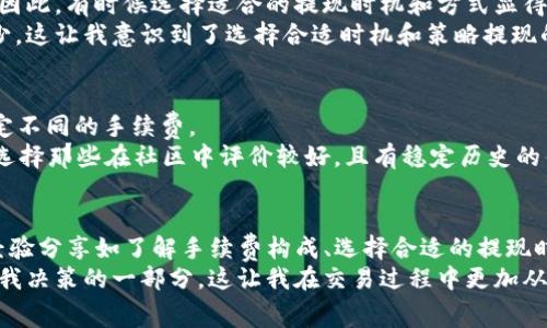 关于币安提现到TP钱包的手续费，一个重要的信息是，这些费用可能会随时间和市场条件而变化。因此，建议您在提现之前，务必查阅币安官方平台的最新费用信息，以获取最准确的数据。一般来说，币安在提现时会收取一定的网络手续费，具体数额取决于您提现的币种。

手续费的计算方式
在币安进行提现时，手续费是基于区块链的交易费用来计算的。不同的币种在不同的网络上运行，因此它们的手续费会有所不同。
例如，常见的币种如比特币（BTC）或者以太坊（ETH），由于其网络的拥堵程度，手续费会在高位波动。另外，一些稳定币如USDT在不同网络下的提现手续费也可能有所不同。

如何查看当前手续费
若想查看当前币安的提现手续费，用户可以登录币安账户，进入“提现”页面，选择相应的币种，系统会自动显示相关的手续费信息。这是一种不需要任何额外操作的简单方式，用户可以直接了解所需支付的具体费用。

手续费对投资者的影响
对于频繁进行交易的投资者而言，手续费可能会显著影响他们的收益。高额的提现手续费会侵蚀投资者的利润，因此，有时候选择适合的提现时机和方式显得尤为重要。
我记得在刚接触加密货币时，曾因不了解提现手续费而多次遭受损失。每次得到的金额都因为手续费缩水了不少，这让我意识到了选择合适时机和策略提现的重要性。这种经验教训让我在进行每一次交易时，都更加关注手续费的问题。

选择合适的钱包
提现到TP钱包时，了解其支持的币种和手续费结构也是非常关键的。TP钱包通常会对不同币种的接收和提现设定不同的手续费。
在选择钱包时，除了关注手续费，还需考虑其安全性、易用性和是否支持您所持有的币种。作为个人的建议，尽量选择那些在社区中评价较好，且有稳定历史的钱包。

总结
总的来说，币安提现到TP钱包的手续费是一个动态的因素，用户应根据最新情况作出决策。同时，一些小技巧和经验分享如了解手续费构成、选择合适的提现时机和钱包等，都将在您的交易过程中发挥重要作用。
在我的加密货币旅程中，提现手续费曾是一个让我感到挫败的问题，但通过不断学习和适应用技巧，已经变成了我决策的一部分，这让我在交易过程中更加从容不迫。