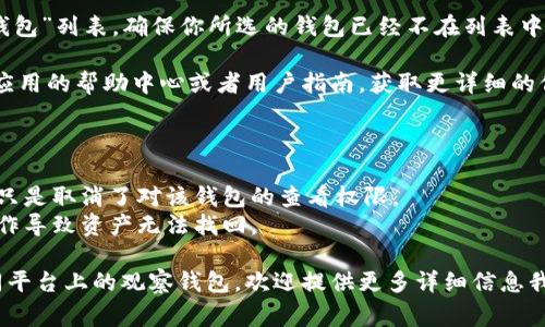 要删除TP（通常指的是“Telegram”或其他应用上的观察钱包），你可以按照以下步骤进行操作：

### 删除观察钱包的步骤

步骤一：打开应用
首先，确保你已经打开了相关的应用程序。无论是Telegram还是其他加密货币管理应用，确保你已经成功登录并定位到你的钱包界面。

步骤二：进入钱包设置
在你的钱包界面，通常会有一个“设置”或者“管理”选项。点击这个选项，它可能位于屏幕的右上角或左上角，依应用而异。

步骤三：查找观察钱包选项
在设置中，找到“观察钱包”或者“已添加钱包”部分。这里列出了你所有的观察钱包。

步骤四：选择并删除
点击你想删除的观察钱包，通常会出现一个“删除”或“移除”按钮。点击它，会弹出确认窗口，请确认你真的想要删除这个钱包。

步骤五：完成删除
确认后，观察钱包将被移除。检查一下“观察钱包”列表，确保你所选的钱包已经不在列表中。

如果在删除过程中遇到任何问题，可以参考应用的帮助中心或者用户指南，获取更详细的信息和支持。

### 注意事项

- 删除观察钱包并不会影响你的实际资产，只是取消了对该钱包的查看权限。
- 确保备份好你的私钥或助记词，以免误操作导致资产无法找回。

如果你需要删除的是具体的某个功能或不同平台上的观察钱包，欢迎提供更多详细信息我可以为你提供更精准的指导。