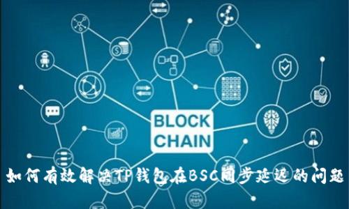 如何有效解决TP钱包在BSC同步延迟的问题