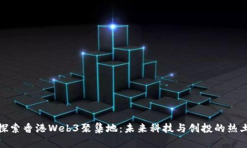 探索香港Web3聚集地：未来科技与创投的热土