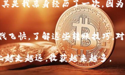 转移数字资产的简易指南：如何将火币钱包的资金转入TP钱包

火币钱包, TP钱包, 数字资产转移/guanjianci

前言
随着数字货币的普及，越来越多的人开始关注如何安全、便捷地管理自己的数字资产。这其中，火币钱包和TP钱包都是广受欢迎的选择。如果你跟我一样，曾经在数字货币的世界中摸索过，你就会明白，如何高效地转移资产至关重要。在这篇文章中，我将详细介绍如何将火币钱包的资金转移到TP钱包，分享我的个人经历和一些实用的小技巧，希望能为你提供帮助。

第一步：准备工作
在开始之前，我们需要确保一些条件满足。首先，你应该在火币平台上拥有一个账户，以及一个已经设置好的火币钱包。其次，你需要在TP钱包上创建一个账户，并确保能够访问。如果你是首次使用TP钱包，不妨好好研究一下它的界面和功能。记得把钱包的助记词妥善保管，不要轻易泄露哦！我当初就是因为没有把助记词记录好，差点丢失了一些资产，后来的我都不敢再犯这个错误了。

第二步：获取TP钱包地址
要想将资产从火币转出，首先需要找出TP钱包的接收地址。打开TP钱包，通常在主界面上，你会看到“收款”或“接收”选项。点击进入后，你会看到一个长长的地址，这就是你的TP钱包地址。你可以通过二维码或复制地址的方式记录下来。每次新手问我如何获取地址，我总是忍不住想起最初我自己费尽周折找地址的日子。不过一旦熟悉了这个过程，你会发现其实并不复杂。

第三步：登录火币钱包，选择转账
登录火币钱包后，找到转账的功能。在该功能下，你会看到“转出”，这是将资产转移到其他钱包的选项。点击后，输入你之前获取的TP钱包地址，非常重要的是，确保这个地址没有错误。输入错误的地址，会导致你的资产丢失，至于我，曾经因为一时粗心转账给了别人，心痛至今。

第四步：选择转账金额
在确认地址无误后，接下来是选择转账金额。你可以选择具体的转账额度，注意火币平台会有一些手续费，确保你在转账时考虑到这一点。建议在转账时选择小额测试，确保100%成功后再进行大额转账。曾经我就遇见过很多人直接转账巨额资金，结果不小心操作失误，损失惨重。通过慢慢积累经验，我逐渐意识到，不怕慢，就怕站！

第五步：确认转账信息
在进行转账时，火币钱包会要求你再次确认所有信息，尤其是地址和金额。一定要仔细检查，我常常会在这一环节反复核对，生怕出现失误。每一次转账，都犹如一次小冒险，既兴奋又忐忑。确认无误后，点击（确认转账），通常会弹出一个提示窗口。我们需要再次确认是否花费资金，以及手续费。记得填写正确的交易密码，然后发送。

第六步：查看转账状态
提交转账后，火币钱包会生成一个交易哈希（Tx ID），我觉得这个哈希就是你找到交易记录的“钥匙”。你可以在区块浏览器中查询交易状态，看看你的资金是否正常转入TP钱包。开始转账时，我常常会心里默念祈祷，希望交易能够顺利完成，转账的一瞬间充满了期待与希望，尤其是在看到钱包余额有所变化的那一刻，成就感满满。

第七步：验证TP钱包到账
接下来，别急着庆祝，慢慢耐心等待资金到账。根据区块链网络的拥堵程度，资金有时需要几分钟到几个小时不等。整个过程有时就像是一场小小的等待仪式，等待越来越强烈，尤其是我亲身经历了一次，因为网络问题，资金在TP钱包中等待了近两小时，仿佛过了一个世纪。不过，相信你也会体验到这种期待带来的刺激。

总结
通过以上步骤，你应该能够顺利地将火币钱包的资金转入TP钱包。在这个过程中，难免会有波折，每一次转账都有可能是新手的一个挑战，但也是成长的过程。数字货币的世界步伐飞快，了解这些转账技巧，对你的数字财富管理非常重要。随着时间的推移，转账这件事情会变得愈加得心应手。我亲身经历过这些点滴，也希望能帮助到每一个正在进入或探索这个新领域的人。

如果你有任何疑问，或者想分享自己的体验，欢迎在评论区留言，让我们一起交流与成长！记住，在这个数字货币的时代，我们不仅仅是投资者，更是开拓者。愿我们都能在这条路上越走越远，收获越来越多。