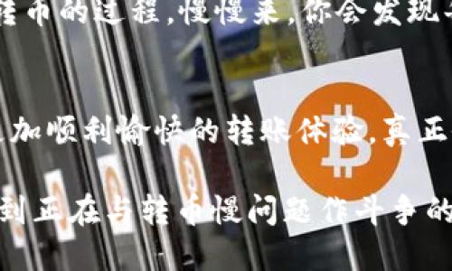 如何TP钱包转币速度，提升你的交易体验

TP钱包, 转币, 交易速度/guanjianci

引言：我的钱包故事
在数字货币逐渐成为我们生活中不可或缺的一部分时，我常常想起自己第一次接触TP钱包的那种兴奋感。作为一个对区块链技术充满好奇的年轻人，刚刚开始接触数字货币时的我，幻想着能迅速在钱包中转移资产。然而，当我第一次尝试进行币的转移时，发现速度远不如我的想象中的那样迅速，甚至一度让我感到沮丧。

为什么转币速度慢？
首先，让我们理解什么影响了TP钱包的转币速度。影响因素有很多，包括网络拥堵、手续费设置、区块链本身的性能等。想必这一点，大家在使用不同的平台时都或多或少经历过。有时是在高峰时段，网络交易量激增，转币需要的时间往往就会延长。在这一点上，我也曾为了赶时间而选择了适当提高手续费，最终成功加快了转账的速度。

网络拥堵的影响
网络拥堵是导致转币速度慢的主要原因之一。就像我们在交通高峰期开车一样，很多车辆争先恐后地想要通过同一条路，最后导致了拥堵。数字货币的交易同样需要一个畅通的“道路”，而在高峰时段，多余的交易会挤占网络资源，从而导致大家的交易速度慢下来。我记得那次，我在某个周末想要转币，却因为网络繁忙而不得不耐心等待。这种等待确实让人沮丧，但也让我学会了如何选择合适的转账时间。

调整手续费，速度
在TP钱包中，手续费设置的灵活性可以直接影响转币的速度。有时，我会给自己设定一个相对较高的手续费，以便在网络拥堵时能够优先处理我的交易。但是，我也明白这不是每个人都能够轻易承担的。因此，找到一个合适的手续费设置，既能保障交易的及时性，又不会对个人资产造成过大压力，是非常重要的。

选择合适的转账时间
在我使用TP钱包的过程中，我逐渐领悟到了转账时间的重要性。有时，我会选择在早晨或者深夜进行转账，这些时段相对比较冷清，网络拥堵的情况较少，交易是比较迅速的。有时候，晚上窝在沙发上，看着自己心爱的影视剧，轻松地一边享受生活，一边完成转账，这样的体验让我倍感愉悦。

使用链上分析工具
为了更好地理解网络状态和交易情况，我也开始使用一些区块链分析工具。这些工具不仅可以让我实时了解网络拥堵情况，还能让我看到不同币种的交易费用变化。有时通过使用这些工具，我能够提前判断出最佳的转账时机，进而提升我的交易体验。我深知，此类工具在一定程度上提高了我的灵活性和应对能力，真正做到“未雨绸缪”。

总结与建议
通过上述分析，我们可以看到，TP钱包转币慢的原因主要是由于网络拥堵、手续费设置和不当的转账时间。作为一个曾经在这方面饱受困扰的用户，我想给大家一些建议：一方面，可以尝试在网络压力较小的时段进行交易，另一方面，合理设置手续费，努力做到最优。我相信，良好的习惯与适时的策略，会让你的每一次转币体验都更加顺畅。

个人感悟：成就感与耐心
每当我成功顺利完成一次转帐，我内心总会涌现出一股成就感。虽然过程中难免会遇到困难，但正是这些挑战让我不断学习、反思和进步。每一次的慢，都让我学会了耐心。或许生活就像这转币的过程，慢慢来，你会发现每一步都有其独特的意义。

结语：朝着更便利的明天前进
未来的数字货币将会越来越深入我们的生活，而作为使用者的我们，也应该与之共同成长。在享受带来的便利的同时，不忘反思如何我们的操作。我希望未来的每一位TP钱包用户，都能有更加顺利愉快的转账体验，真正做到轻松转币，成就人生。

综上所述，TP钱包转币的速度慢可能是多方面因素造成的，但是通过合理的调整和选择，我们可以有效改善这一情况，让数字货币的使用体验更加顺畅。我希望我的个人经历和建议能帮助到正在与转币慢问题作斗争的你，让我们的交易之路更加平稳。