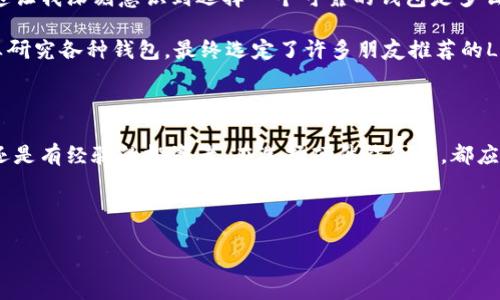在选择硬件钱包时，有几个关键因素需要考虑，包括安全性、用户友好性、兼容的加密货币类型以及价格。以下是对一些热门硬件钱包的介绍，以及我个人在使用过程中的一些体验和看法。

1. Ledger Nano X

Ledger Nano X是目前市场上最受欢迎的硬件钱包之一。它支持多种加密货币，包括比特币、以太坊、莱特币等，具有强大的存储能力，可以存储多达100种不同的货币。

我第一次接触Ledger的时候，是在一次加密货币交易的讲座上。讲师向我们展示了如何通过这个钱包来安全地存储我们的资产。它的使用过程非常直观，即便是对于刚入门的用户来说，也可以快速上手。尤其是它的蓝牙功能，让我可以方便地在手机和钱包之间进行操作，这一点我非常喜欢。

2. Trezor Model T

Trezor Model T是另一款备受推崇的硬件钱包，外观设计现代，配有触摸屏，非常方便用户进行操作。它同样支持多种加密货币，适合那些需要一个全能型钱包的用户。

我个人觉得Trezor的最大优点在于它的开源协议，这意味着任何人都可以查看其代码，从而保证钱包的安全性。记得有一次，我在网上看到一位用户分享他用Trezor来存储以太坊的体验，他对钱包的安全性给予了高度评价，这让我对这个品牌产生了更深的信任感。

3. Ledger Nano S

如果你在预算上有所限制，Ledger Nano S是一个不错的选择。虽然它的存储能力不如Nano X，但在安全性和实用性上，它依然表现出色。适合那些刚开始接触加密货币的用户。

我以前也使用过Ledger Nano S，在与朋友进行交易的时候，它的简洁设计和实际操作让我倍感轻松。虽然没有蓝牙功能，但我觉得对比特币和以太坊的基础操作而言，它已经足够用了。

4. SafePal S1

SafePal S1是一个新兴的品牌，近年来渐渐受到用户的关注。它具备一些独特的功能，比如可以通过手机应用来管理资产。安全性也不容小觑，支持多种加密货币。

我在参加区块链会议时，看到很多年轻用户选择SafePal，这让我意识到它可能是一个未来的趋势。我也尝试过使用这个钱包，感觉它的设计十分便捷，特别是在扫码方面，操作流畅无比。

5. 考虑安全性和便捷性

在选择硬件钱包时，安全性和便捷性是两大关键因素。我的一位朋友曾经因为使用了不安全的钱包而失去了大部分投资，这让我深刻意识到选择一个可靠的钱包是多么重要。我们在投资的同时，也要学会保护自己的资产。

在我的投资旅程中，我也曾遭遇过一些波折，尤其是对于新手来说，容易受到不法分子的影响。为了不重蹈覆辙，我开始认真研究各种钱包，最终选定了许多朋友推荐的Ledger。这一选择让我经历了相对安心的投资之路。

6. 总结与建议

总而言之，选择一款合适的硬件钱包不仅有助于确保你的资产安全，也能让你在投资过程中更加轻松愉快。无论你是新手还是有经验的投资者，在选择硬件钱包时，都应该依据自身的需求和情况来做出明智的决定。

无论最终选择哪款硬件钱包，记得在交易和存储过程中保持安全意识。毕竟，保护自己的资产，永远是投资的重中之重。

我希望我的经历能为你提供一些参考，祝你在加密货币的世界里一切顺利！