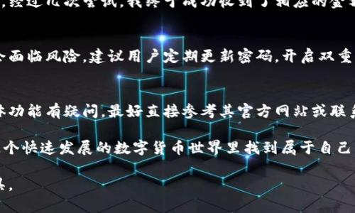 购宝钱包是否支持收取USDT货币，主要取决于购宝钱包本身的功能和支持的数字货币种类。以下是对这一主题的一些详细探讨和个人见解：

购宝钱包简介
购宝钱包是一款相对新兴的数字钱包应用，其功能主要集中在为用户提供便捷的数字资产管理服务。随着数字货币的日益普及，在选择合适的钱包时，大多数用户都会优先考虑其支持的货币种类。

USDT的定义及其重要性
USDT（Tether）是一种以美元为基础的稳定币，意味着其价值与美元1:1挂钩，通常被用于加密货币市场中的交易和转账。由于其稳定性，USDT被广泛应用于各种交易所和数字资产的交换中。这让我想起我第一次接触数字货币时，对于像USDT这样稳定的货币感到的新奇和好奇。

购宝钱包与USDT的兼容性
在许多数字钱包应用中，是否支持USDT通常取决于该平台的货币选择。购宝钱包在不断更新和扩展其功能，若其当前版本已支持多种主流数字货币，USDT的支持也可能随之加入。用户可以通过访问购宝钱包的官方网站或查看应用内的支持货币列表来确认这一点。

如何在购宝钱包中接收USDT
如果购宝钱包支持USDT，以下是普遍适用的操作步骤，供用户参考：
ol
    li打开购宝钱包应用，登录账户。/li
    li在主界面找到“接收”或者“收款”选项。/li
    li选择USDT作为要接收的货币类型。/li
    li系统将生成一个接收地址或二维码，其他用户可以通过这个地址向您发送USDT。/li
/ol

个人经验分享
我至今记得我第一次尝试接收USDT时的紧张感。当时我刚刚进入这个领域，很多技术细节还不太懂，甚至对如何生成接收地址充满疑惑。经过几次尝试，我终于成功收到了相应的金额，这让我感到无比兴奋。随着时间的推移，我对于钱包的使用变得越来越熟练，甚至开始帮助朋友们解决他们在使用钱包时遇到的问题。

保障资金安全的重要性
在使用购宝钱包或任何数字钱包时，保障资金安全是必须要关注的重点。虽然USDT相对稳定，但如果钱包的安全性不足，用户的资产也会面临风险。建议用户定期更新密码，开启双重认证，并在交易时保持警惕。

结论与期望
综上所述，购宝钱包是否支持收取USDT主要取决于其官方设置。若已经支持，这将大大方便用户的交易和使用。如果您对购宝钱包的具体功能有疑问，最好直接参考其官方网站或联系客服获取最新信息。

作为一名数字货币的爱好者与参与者，我期待购宝钱包可以不断完善其功能，带给用户更好的使用体验。最终，希望每一个用户都能在这个快速发展的数字货币世界里找到属于自己的位置，尽情享受数字资产的带来的便利与乐趣。

总的来说，关于购宝钱包与USDT的相关问题，值得大家不断关注和探索。无论是什么样的数字钱包，最重要的是找到适合自己需求的工具。