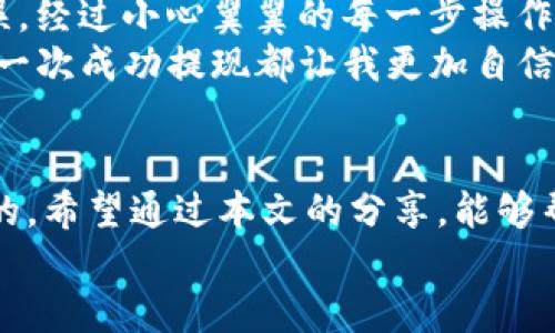    如何将USDT提现到TP钱包？  / 
 guanjianci  USDT, 提现, TP钱包  /guanjianci 

引言
随着区块链和加密货币的不断普及，越来越多的人开始接触到数字资产。在这个过程中，稳定币USDT因其价格相对稳定，被广泛应用于交易和投资。而如何将USDT提现到TP钱包，成为许多新手关心的话题。在网络上，你可能会找到各种各样的信息，有些可能比较复杂，但实际上，提现到TP钱包并没有想象中的那么困难。为了让大家更容易理解，我将在接下来的内容中详细介绍每一个步骤，并分享一些个人的经验与看法。

什么是TP钱包？
TP钱包是一款支持多种数字货币的钱包应用，提供安全、便捷的数字资产管理服务。与其他钱包相比，TP钱包的界面友好，操作简单，非常适合初学者使用。它不仅支持存储USDT，还能支持多种主流数字货币。了解TP钱包的基本功能后，我们接下来就可以谈谈如何将USDT提现到TP钱包了。

准备工作：确保你的TP钱包已经设置好
在进行USDT提现之前，首先需要确保你的TP钱包已经正常设置好并且能够接收USDT。以下是一些准备步骤：
ul
    li下载并安装TP钱包应用，确保使用的是官方版本。/li
    li注册一个用户账户，并完成相应的身份验证以符合KYC（了解你的客户）要求。/li
    li记下你的TP钱包地址，这个地址在提现时非常重要。/li
/ul
我记得自己刚接触加密货币时，花了不少时间来设置钱包，但现在回想起来，那些经历让我对数字资产的管理变得更加熟悉。因此，不要着急，慢慢来，每一步都是一个学习的过程。

如何将USDT提现到TP钱包？
将USDT提现到TP钱包的步骤大致可以分为以下几步：
ol
    listrong登录你所在交易所账户：/strong打开交易所的官方网站或应用，输入你的账户信息进行登录。如果你还没有注册，记得先注册一个账户。/li
    listrong找到提现选项：/strong在交易所的首页或账户页面，通常会有“资产”或“资金管理”选项，点击进入后选择USDT，然后找到“提现”按钮。/li
    listrong填写TP钱包地址：/strong在提现页面，系统会要求你输入提现金额和钱包地址。在钱包地址框中输入你刚才记录的TP钱包地址，确保准确无误。/li
    listrong确认提现信息：/strong在提交提现请求前，检查一遍输入的信息，确认金额和地址都是正确的，以免出现错误。/li
    listrong完成安全验证：/strong为了确保资金安全，交易所通常会要求完成二次验证，比如手机验证码或者邮箱确认，按提示操作。/li
    listrong提交提现请求：/strong完成所有步骤后，点击“提交”按钮，系统会处理你的提现请求。根据不同交易所的处理速度，资金会在几分钟到几小时内到账。你可以在TP钱包中查收。/li
/ol
在完成每一个步骤时，我建议大家做好记录，以便于今后参考。记得刚开始接触数字货币时，我曾因为输入错误的地址而导致提现失败，后来我越发重视这些细节了。

需要注意的事项
在提现USDT到TP钱包时，有几件事情是特别需要注意的：
ul
    listrong提现手续费：/strong大多数交易所都会收取一定的提现手续费，这个费用可能根据市场情况和交易所而不同，提现前最好提前了解清楚。/li
    listrong提现限额：/strong每个交易所对于单次提现和每日的提现总额都有规定，要提前确认好。/li
    listrong网络确认时间：/strong因为区块链交易需要网络确认，所以有时到账可能会稍有延迟，耐心等待。/li
/ul
当我第一次提现USDT时，我没有及时查阅手续费和限额信息，导致了不必要的烦恼，因此想提醒大家在操作前先做好功课。

经历分享：我的提现故事
说到提现，我想分享一个我自己的经历。那是在我接触数字货币的初期，我通过一家交易所购买了不少USDT，为了投资项目，我决定把这些USDT提现到我的TP钱包。当时，我十分紧张，生怕操作错误。经过小心翼翼的每一步操作后，最终我成功提现了！那一刻，我的心情如释重负，这感觉就像完成了一场艰难的探险。
不过，在这个过程中我也犯了一个小错：我没有仔细检查我输入的钱包地址，慌张得几乎忘记了这一步。虽然最终没有影响到账，但这件事让我深刻意识到，处理数字资产时，细节是非常重要的。每一次成功提现都让我更加自信，也让我逐渐掌握了这门技能。

总结
将USDT提现到TP钱包的过程其实并没有想象中的复杂，只要遵循一定的步骤并认真对待每一个细节，大家都能顺利完成这一操作。我的经历告诉我，细心与耐心在数字货币的世界中是至关重要的。希望通过本文的分享，能够帮助到更多新手，让大家能够顺利地管理自己的数字资产。
当然，数字货币市场瞬息万变，每个人的提现体验也会有所不同，建议大家在尝试之前多做一些调研，如认真的阅读官方文档或向有经验的人请教，做好准备是成功的一半！