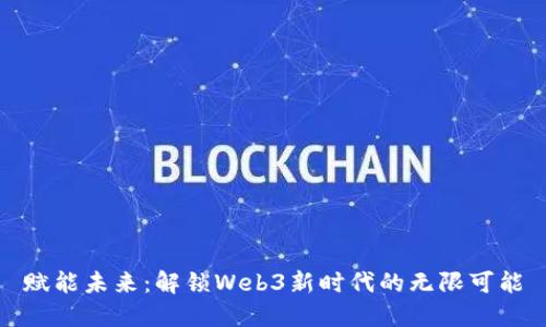 赋能未来：解锁Web3新时代的无限可能