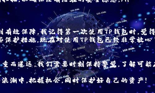 关于“TP钱包会被手机软件监控吗？”这个问题，我们可以从多个层面来探讨。TP钱包作为一种数字资产管理工具，其安全性和隐私保护一直是用户关心的重要问题。以下是对这个问题的深入分析和解读。

什么是TP钱包？
TP钱包是一款专为区块链资产管理而设计的数字钱包，支持多种主流加密货币。它不仅可以存储、发送和接收数字资产，还提供了去中心化交易所（DEX）的功能，让用户可以方便地进行资产交换。随着数字货币的普及，TP钱包的使用人数逐渐增加，成为了许多投资者和交易者的首选。

手机软件监控的可能性
在现代手机环境中，用户的隐私和数据安全面临严峻挑战。手机应用程序可能会通过各种技术手段监控用户的行为和数据。这种监控行为可以是恶意的，例如某些病毒软件，或者是应用程序自身为了提升服务体验而进行的行为。

TP钱包的安全性
TP钱包采取了多种安全措施来保护用户的隐私和资产安全。例如，它采用了加密技术来保护用户的私钥，并且支持冷存储和热存储的选择。冷存储的方式是将资产存放在没有网络连接的设备上，极大地降低了被黑客攻击的风险。
然而，用户的手机本身如果被恶意软件感染，TP钱包在手机中的安全性就可能受到威胁。因此，保持手机系统和应用程序的更新，使用有信誉的安全软件，及时清理不需要的应用，都是防止监控的重要措施。

如何保护自己的TP钱包？
为了增强TP钱包的安全性，用户可以采取以下几项措施：
ul
    listrong启用两步验证：/strong 许多钱包应用程序允许用户启用两步验证，这样即使密码被泄露，攻击者也无法轻易访问账户。/li
    listrong定期备份钱包：/strong 定期备份钱包数据有助于在发生不可预见的情况（如设备丢失、损坏等）时保护资产安全。/li
    listrong使用强密码：/strong 设置强复杂的密码，并定期更换，可以有效降低被破解的风险。/li
    listrong留意可疑应用：/strong 安装应用程序时要谨慎，避免下载没有信誉的应用，以及对自己的手机进行定期扫描，以确保没有潜在的安全隐患。/li
/ul

我的个人经历
在我刚接触区块链和数字货币的时候，TP钱包吸引了我。起初，我也和许多用户一样，担心数字资产的安全性是否能得到有效保障。我记得第一次使用TP钱包时，觉得界面清晰、操作简单，但心里仍然对安全性有些忐忑。
为了提升安全性，我研究了许多关于数字钱包的资料，并尝试了一些安全软件。通过不断学习和实践，我渐渐掌握了一些保护措施，现在对使用TP钱包已经非常放心了。其实，关键在于保持警惕和做好防护。

结论
TP钱包本身在设计上是十分注重安全和隐私的，但用户的个人设备安全同样至关重要。在数字时代，安全与隐私保护任重而道远。我们需要时刻保持警觉，了解可能存在的风险，采取有效的预防措施，这样才能更好地享受数字资产带来的便利与机遇。

总而言之，TP钱包的安全性虽然得到了多重保障，但用户自身的安全意识和行为同样重要。希望大家都能在这数字化的浪潮中，把握机会，同时保护好自己的资产!
