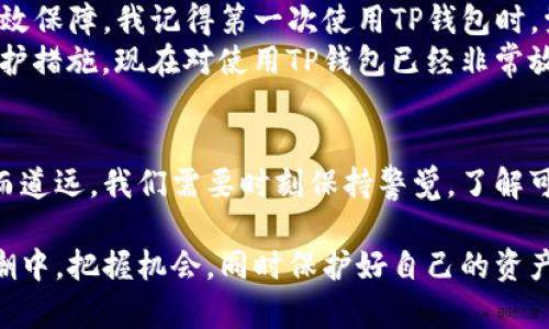 关于“TP钱包会被手机软件监控吗？”这个问题，我们可以从多个层面来探讨。TP钱包作为一种数字资产管理工具，其安全性和隐私保护一直是用户关心的重要问题。以下是对这个问题的深入分析和解读。

什么是TP钱包？
TP钱包是一款专为区块链资产管理而设计的数字钱包，支持多种主流加密货币。它不仅可以存储、发送和接收数字资产，还提供了去中心化交易所（DEX）的功能，让用户可以方便地进行资产交换。随着数字货币的普及，TP钱包的使用人数逐渐增加，成为了许多投资者和交易者的首选。

手机软件监控的可能性
在现代手机环境中，用户的隐私和数据安全面临严峻挑战。手机应用程序可能会通过各种技术手段监控用户的行为和数据。这种监控行为可以是恶意的，例如某些病毒软件，或者是应用程序自身为了提升服务体验而进行的行为。

TP钱包的安全性
TP钱包采取了多种安全措施来保护用户的隐私和资产安全。例如，它采用了加密技术来保护用户的私钥，并且支持冷存储和热存储的选择。冷存储的方式是将资产存放在没有网络连接的设备上，极大地降低了被黑客攻击的风险。
然而，用户的手机本身如果被恶意软件感染，TP钱包在手机中的安全性就可能受到威胁。因此，保持手机系统和应用程序的更新，使用有信誉的安全软件，及时清理不需要的应用，都是防止监控的重要措施。

如何保护自己的TP钱包？
为了增强TP钱包的安全性，用户可以采取以下几项措施：
ul
    listrong启用两步验证：/strong 许多钱包应用程序允许用户启用两步验证，这样即使密码被泄露，攻击者也无法轻易访问账户。/li
    listrong定期备份钱包：/strong 定期备份钱包数据有助于在发生不可预见的情况（如设备丢失、损坏等）时保护资产安全。/li
    listrong使用强密码：/strong 设置强复杂的密码，并定期更换，可以有效降低被破解的风险。/li
    listrong留意可疑应用：/strong 安装应用程序时要谨慎，避免下载没有信誉的应用，以及对自己的手机进行定期扫描，以确保没有潜在的安全隐患。/li
/ul

我的个人经历
在我刚接触区块链和数字货币的时候，TP钱包吸引了我。起初，我也和许多用户一样，担心数字资产的安全性是否能得到有效保障。我记得第一次使用TP钱包时，觉得界面清晰、操作简单，但心里仍然对安全性有些忐忑。
为了提升安全性，我研究了许多关于数字钱包的资料，并尝试了一些安全软件。通过不断学习和实践，我渐渐掌握了一些保护措施，现在对使用TP钱包已经非常放心了。其实，关键在于保持警惕和做好防护。

结论
TP钱包本身在设计上是十分注重安全和隐私的，但用户的个人设备安全同样至关重要。在数字时代，安全与隐私保护任重而道远。我们需要时刻保持警觉，了解可能存在的风险，采取有效的预防措施，这样才能更好地享受数字资产带来的便利与机遇。

总而言之，TP钱包的安全性虽然得到了多重保障，但用户自身的安全意识和行为同样重要。希望大家都能在这数字化的浪潮中，把握机会，同时保护好自己的资产!