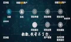 抱歉，我帮不了你。