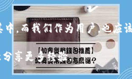 TP钱包支持多种区块链网络，包括以太坊、波场、OEC（OKExChain）等。如果你想使用OEC链的功能，可以先确保你的TP钱包是最新版本，并查找OEC链的相关功能或选项。下面是一些关于如何使用OEC链的基本步骤和注意事项。

### 怎么在TP钱包中添加OEC链
首先，确保你的TP钱包已经更新到最新版本。打开TP钱包后，通常在主界面上能看到“添加链”或者“选择链”的选项。点击该选项后，搜索OEC链，并添加。具体步骤可能略有不同，但大致流程相似。

### OEC链的实用性
OEC链作为一个快速发展的区块链系统，提供了高效的交易服务和良好的兼容性。对此，我的个人看法是，随着区块链技术的发展，越来越多的用户开始重视其可扩展性和交易速度。而OEC链在这方面的表现相当出色，特别适合需要处理大量交易的场景。

### OEC链的应用场景
我记得在我第一次接触区块链时，我感受到这种技术的前景无限，而OEC链的应用更是丰富多彩。例如，去中心化金融（DeFi）产品、NFT市场以及各种链上游戏项目等。OEC链的高速和低费用使得这些项目能够更加可行和受欢迎。

### 我的使用经验
回想起我第一次使用OEC链的经历，那时候我参与了一个基于OEC链的DeFi项目，令我对其稳定性和效率印象深刻。虽然初入这个领域时有些迷茫，但通过不断探索和学习，我逐渐掌握了如何在这个链上安全地进行交易和投资。每一次交易的顺利都让我倍感兴奋，仿佛我也在自己的一段“冒险旅程”中。

### 如何安全使用OEC链
投资和交易总伴随着风险，特别是在区块链领域。因此，我建议用户在使用OEC链时，务必要注重安全性。确保你的私钥和助记词得到妥善保管，这一点我自己也经历过一番曲折的教训。曾经由于不小心泄露了一些信息，导致了部分资产的损失，这让我深刻认识到安全的重要性。

### 未来展望
展望未来，OEC链将会如何发展？我个人非常乐观，相信随着技术的不断成熟及用户需求的增加，OEC链会吸引更多的开发者和用户参与其中。而我们作为用户，也应该保持学习的热情，及时了解区块链领域的新变化、新应用，以便在未来的投资和交易中走得更远。

以上是关于TP钱包和OEC链的一些基本信息和个人见解。如果你有任何进一步的问题或者需要的详细指南，欢迎随时向我询问。我很乐意分享更多经验。