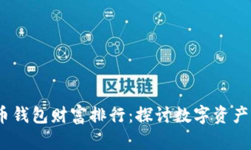 2023年比特币钱包财富排行：探讨数字资产的潜力与风险