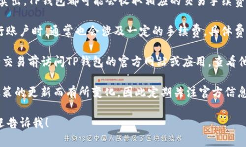 关于TP钱包法币交易的手续费，具体费用可能会因交易的金额、交易方式以及平台的政策而有所不同。一般来说，法币交易的手续费包括但不限于以下几个方面：

1. **充值手续费**：当用户将法币充入TP钱包时，通常会产生一定比例的手续费，这一比例可能会因支付方式不同而有所差异。

2. **交易手续费**：在进行法币交易时，无论是买入还是卖出，TP钱包都可能会收取相应的交易手续费，这一费用一般是交易金额的一定百分比。

3. **提现手续费**：当用户将TP钱包中的法币提现到银行账户时，通常也会涉及一定的手续费，具体费用依据提现金额和银行政策来定。

为了准确了解TP钱包法币交易的手续费，建议用户在进行交易前访问TP钱包的官方网站或应用，查看他们最新的手续费说明和公告。

此外，手续费的具体数额也可能会随着市场情况和平台政策的更新而有所变化，因此定期关注官方信息是必要的。

如果你有其他具体问题，或者希望了解更详细的内容，欢迎告诉我！