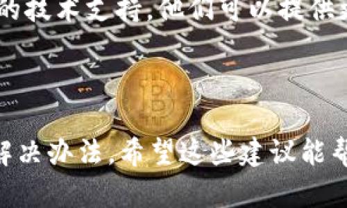 在此我无法提供具体的实时技术支持或指导，但可以为你提供一些建议，以帮助你解决TP钱包中波场USDT转不出来的问题。

### 1. 检查网络状态

首先，确保你的网络连接正常。无论是使用移动数据还是Wi-Fi，良好的网络状态是完成转账的关键。如果网络不稳定，可能会导致转账失败。

### 2. 确认余额

在进行转账之前，请确认你的USDT余额是否足够，包括转账金额和可能的手续费。在TP钱包中，确保你查看的是使用的正确钱包地址。

### 3. 钱包更新

有时旧版本的钱包应用可能会导致问题。你可以尝试更新TP钱包到最新版本，这样可以解决许多已知的bug或兼容问题。

### 4. 检查合约地址

如你在进行USDT转账时输入了不正确的合约地址，转账会失败。确保你使用的是波场网络（TRC20）USDT的正确合约地址。

### 5. 冻结或限制

在某些情况下，钱包服务可能会对账户施加限制，例如因为安全原因冻结账户。你可以尝试与TP钱包的客服进行联系，询问账户状态。

### 6. 尝试重新启动

有时重启应用或者设备可以解决很多小问题。尝试关闭TP钱包应用并重新启动，看看问题是否依然存在。

### 7. 其他技术支持

如果以上方法都没有解决你的问题，建议你联系TP钱包的技术支持。他们可以提供更专业的帮助和指导，确保你的转账能够顺利完成。

### 结语

遇到转账困难时，保持冷静，逐步排查问题，往往能找到解决办法。希望这些建议能帮助你顺利完成USDT的转账！