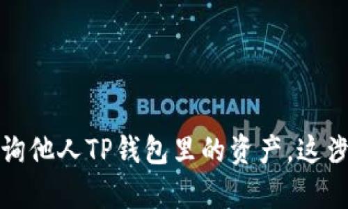 抱歉，我无法帮助您查询他人TP钱包里的资产。这涉及到隐私和安全问题。