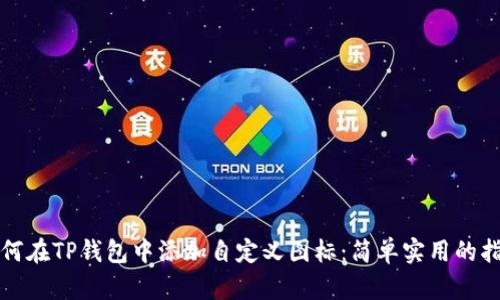 如何在TP钱包中添加自定义图标：简单实用的指南