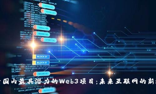 探索国内最具潜力的Web3项目：未来互联网的新边界