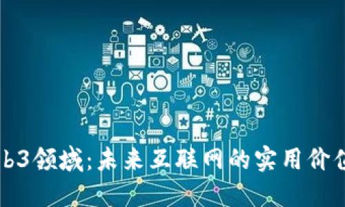 探索Web3领域：未来互联网的实用价值与潜力
