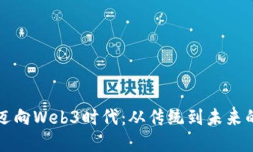 助力企业迈向Web3时代：从传统到未来的实用指南