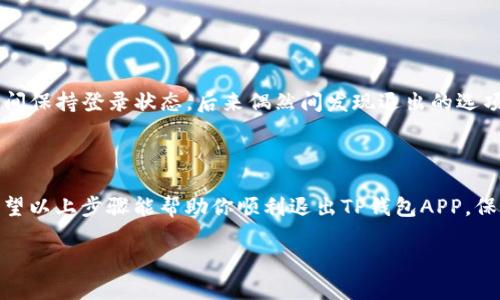 为了帮助你退出TP钱包APP的登录状态，下面是详细的步骤和相关信息。

### 退出TP钱包APP的步骤

1. **打开TP钱包APP**  
   首先，确保你的手机已经安装TP钱包APP，并且已打开。

2. **进入设置菜单**  
   在APP的主界面，通常会有一个“我的”或“设置”的图标，可以是一个小齿轮、头像或“我的钱包”之类的按钮，点击进入。

3. **找到退出登录选项**  
   在设置界面中，滚动查找“退出登录”或“安全退出”之类的选项，通常在最底部或安全设置部分。

4. **确认退出**  
   点击“退出登录”后，APP通常会弹出确认窗口，询问你是否确认退出。点击“确定”以完成退出过程。

5. **退出后检查**  
   为了确保安全，退出登录后建议再次打开APP，检查是否需要重新输入密码或验证。

### 注意事项

- **安全性**  
   每次使用完TP钱包后，建议及时退出登录，特别是在公共场所使用手机时，以保护自己的资产安全。

- **二次确认**  
   有些版本的TP钱包可能要求你输入密码或进行二次验证，确保你是本人操作。

- **记住恢复密码**  
   如果你选择退出并且忘记了密码，确保记下密码或设置密码恢复选项。

### 个人经历

我记得第一次使用TP钱包时，还不知道如何退出登录，结果每次都只好长时间保持登录状态。后来偶然间发现退出的选项，当时真的如释重负。虽然只是一个小操作，但在安全方面却是非常重要的。

### 结语

在使用数字钱包时，了解如何安全登出是每位用户应该掌握的基本技能。希望以上步骤能帮助你顺利退出TP钱包APP，保障你的数字资产安全！

如果你还有任何疑问或需要更多帮助，随时可以询问！
