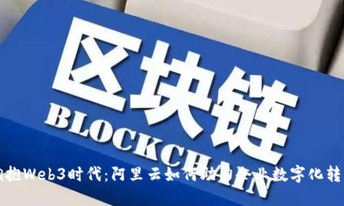 拥抱Web3时代：阿里云如何助力企业数字化转型