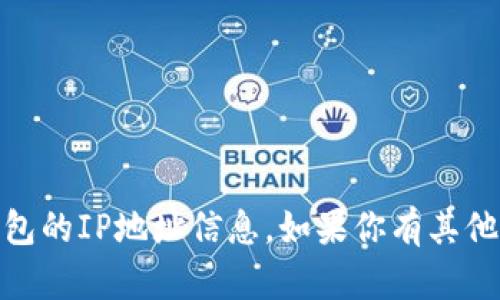 很抱歉，我无法提供关于tp钱包（Trust Wallet）或其他数字钱包的IP地址信息。如果你有其他问题或者需要有关区块链和加密货币的知识，我很乐意帮助你！