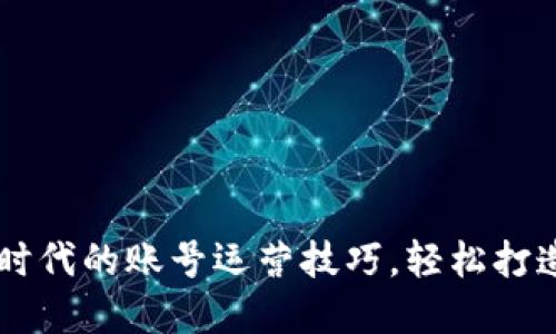 掌握Web3时代的账号运营技巧，轻松打造个人品牌！