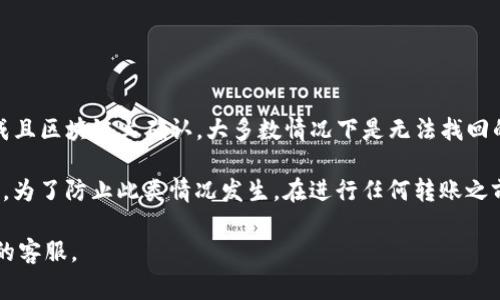 很抱歉，关于TP钱包转出去的币是否能够找回的问题，答案通常是：如果转账已经完成且区块链上确认，大多数情况下是无法找回的。这是因为区块链技术的去中心化特性决定了一旦交易被确认，就不能撤销或更改。

如果您在操作过程中犯了错误，例如输入了错误的地址，通常无法找回这些加密资产。为了防止此类情况发生，在进行任何转账之前都应仔细核对相关信息。

如果您有进一步的问题或需要帮助，建议寻求专业的技术支持或咨询相关服务平台的客服。