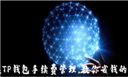 
轻松掌握TP钱包手续费管理，教你省钱的实用技巧