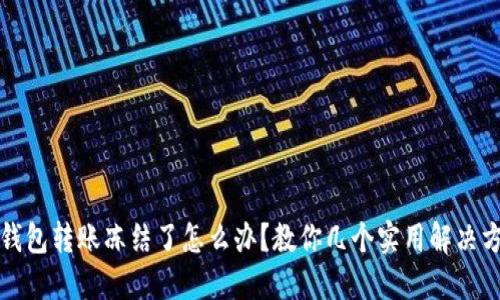 TP钱包转账冻结了怎么办？教你几个实用解决方案
