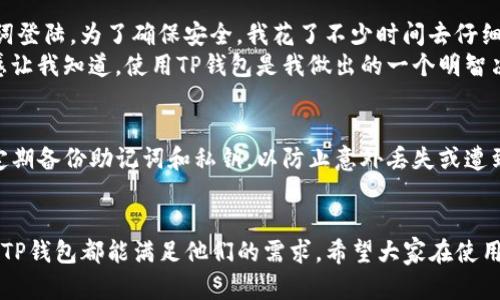   电脑版TP钱包登陆指南，轻松管理你的数字资产 / 

 guanjianci TP钱包, 数字资产, 登陆方式 /guanjianci 

什么是TP钱包？
TP钱包，全名是“TokenPocket”，是一款支持多链数字资产管理的钱包应用，广受用户欢迎。它支持ERC20、TRC20等多种主流公链资产，并提供了去中心化交易所、NFT、DApp等多种功能。在这个数字货币日益普及的时代，能够高效、安全地管理自己的数字资产显得尤为重要。而TP钱包正是满足这种需求的优秀工具。

电脑版TP钱包的登陆方式
对于很多用户来说，使用电脑版TP钱包进行数字资产管理是一种更便捷的选择。和手机端相比，电脑版TP钱包具有更大的显示界面和操作空间，尤其是在进行大额交易或者需要查看多种资产时，电脑的操作体验无疑更加优越。

步骤一：下载并安装
首先，用户需要前往TP钱包的官方网站下载电脑版应用。目前，TP钱包支持Windows和Mac系统。下载安装包后，按照提示进行安装，过程简单方便。

步骤二：打开钱包，选择登陆方式
安装完成后，用户可以打开TP钱包。此时，会看到主界面中出现了多种登陆方式，包括“助记词”、“私钥”、“钱包地址”和“扫码登陆”等选项。

步骤三：通过助记词登陆
如果您是首次登陆，可以选择“助记词”登陆方式。输入您在创建钱包时获得的助记词，这是一组由12-24个单词组成的字符串，确保您输入时没有错误。这种方式安全且常用，但若助记词遗失，资产将无法找回。

步骤四：通过私钥登陆
如果您有钱包的私钥，也可以选择“私钥”登陆。输入您的私钥后，钱包会自动识别并导入您的资产。请注意，私钥非常重要，建议妥善保管。

步骤五：使用二维码扫码登陆
如果您有手机端TP钱包，并且开启了扫码登陆功能，可以选择扫描二维码。只需用手机对准电脑屏幕上的二维码进行扫描，系统会自动进行关联，登陆将非常快捷。

我的个人经历
回想起我第一次使用TP钱包的经历，那是因为当时对数字资产的兴趣驱动我学习如何进行便捷的资产管理。刚开始时，我使用了助记词登陆。为了确保安全，我花了不少时间去仔细核对每一个单词。在输入的时候，那份忐忑感仍然让我记忆犹新。
当时，我的第一笔交易是转账给一个朋友，用于购买他制作的数字艺术作品。整个过程非常流畅，看到资产成功转账的瞬间，那种成就感让我知道，使用TP钱包是我做出的一个明智决定。

注意事项与安全建议
在使用电脑版TP钱包时，安全性永远是第一位的。建议用户尽量避免在公共场所使用钱包，尤其是在连接不安全的无线网络时。同时，定期备份助记词和私钥，以防止意外丢失或遭到攻击。

结语
总的来说，电脑版TP钱包凭借其强大的功能和便利的体验，成为许多用户管理数字资产的首选。无论是初学者还是经验丰富的投资者，TP钱包都能满足他们的需求。希望大家在使用过程中能够充分利用它的优势，安全快乐地管理自己的数字资产！