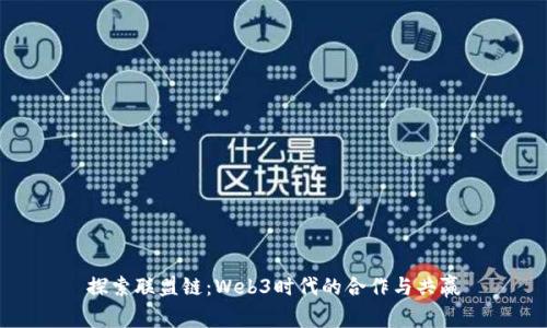 探索联盟链：Web3时代的合作与共赢