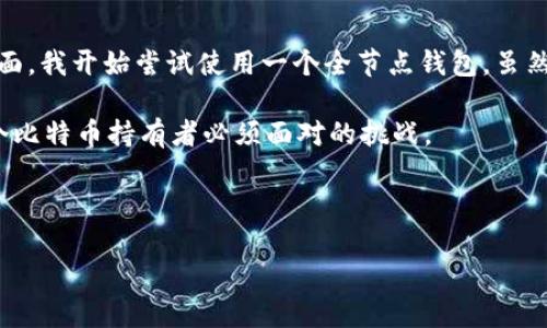 比特币钱包的大小并没有一个固定的标准，主要取决于多个因素，如钱包的类型、所存储的比特币数量，以及是否包含区块链的完整副本。

### 比特币钱包的类型

1. **全节点钱包**：这种钱包存储整个比特币区块链的数据。目前，比特币区块链的大小已经超过400GB（截至2023年）。使用全节点钱包意味着用户需要拥有充足的存储空间。
  
2. **轻钱包**：这种钱包不下载整个区块链，而是只下载必要的头部信息，与网络中的全节点互动。这类钱包占用的空间相对较小，通常只需要几MB的存储空间。

3. **线上钱包**：这种钱包由第三方服务提供商托管，用户无须担心数据存储问题。然而，使用这类钱包可能带来安全隐患。

4. **硬件钱包**：这些是物理设备，通常用于存储私人密钥和比特币。硬件钱包的存储空间取决于设备的规格，用户的数据对比特币网络并没有直接影响。

### 如何选择比特币钱包

在选择比特币钱包时，用户应考虑以下几个因素：

- **安全性**：全节点和硬件钱包提供比其他类型更高的安全性，因为它们不依赖于第三方。

- **便利性**：轻钱包和线上钱包使用起来更方便，适合频繁的交易。

- **存储要求**：需要确保有足够的储存空间来容纳钱包数据，特别是如果选择全节点钱包。

### 个人经历分享

我记得在我刚开始接触比特币的时候，对于钱包的理解还很浅显。那时候我使用的是一个轻钱包，只是觉得方便，随时可以发送或接收比特币。然而，随着对比特币技术的深入了解，我意识到全节点钱包的重要性，特别是在保障安全性方面。我开始尝试使用一个全节点钱包，虽然一开始需要下载庞大的区块链，但我逐渐认识到，成为网络的一部分，参与到这个去中心化的系统中，是多么令人兴奋的事情。这不仅让我感到自己在为比特币的未来贡献一份力量，更让我在这个过程中，收获了无数的知识和实践经验。

因此，当有人询问“比特币钱包现在多大”，我不仅仅将其视为一个技术问题，而是一个有关学习与成长的机会。我希望更多的人能够意识到选择合适钱包的重要性，尤其是在如今这个信息爆炸的时代，如何保护自己的数字资产，是每一个比特币持有者必须面对的挑战。

### 总结

无论你是选择全节点钱包、轻钱包、线上钱包还是硬件钱包，最重要的是要了解各自的优缺点，并根据个人需求作出合理的选择。比特币钱包的大小也许会随时间推移而变化，但我们在数字资产管理上的意识和能力，才是永恒的主题。