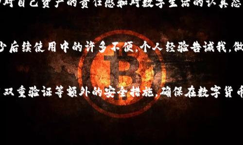 在讨论TP钱包注册是否需要绑定手机号这个问题之前，我们可以先了解一下TP钱包的基本概念和用途。TP钱包是一种广受欢迎的加密货币钱包，允许用户存储、管理和交易多种加密数字资产。随着区块链技术的不断普及和加密货币的兴起，越来越多的人开始关注这类钱包的注册和使用。

TP钱包的注册过程
TP钱包的注册过程相对简单，通常只需要下载应用程序并按照提示进行操作。用户需要提供一些基本信息，比如邮箱地址和密码。在这个过程中，是否需要绑定手机号取决于具体的注册要求和用户的选择。

绑定手机号的必要性
在大多数情况下，绑定手机号可以为用户提供额外的安全性和便利性。通过绑定手机，用户可以接收到账户安全警报、交易通知、密码重置链接等，对于防止账户被盗用非常重要。此外，有些功能或服务可能会要求进行身份验证，而绑定手机号则是验证身份的一种有效方式。

不绑定手机号的后果
如果用户选择不绑定手机号，可能会面临一些限制。例如，某些安全功能可能无法使用，用户在进行大额交易或资金提现时可能会遇到额外的验证步骤。此外，忘记密码时，有可能无法通过手机号码来快速找回账户。

我个人的经历与见解
回想我第一次注册加密钱包时，我也是抱着试试看的心态。我认为注册应该尽可能简单，不想添加额外的步骤，比如绑定手机号。然而，在使用的过程中，我渐渐意识到安全的重要性。在一次不愉快的经历中，我的账户差点被盗用，幸好绑定了手机号，及时收到了异常登录的警报，这才让我的资产得以保全。

文化角度的安全观
在我们的文化中，安全意识越来越被重视。有关网络安全的知识也逐渐为人们所接受。绑定手机号不仅是一种保护措施，更是一种对自己资产的责任感和对数字生活的认真态度。在一些国家，甚至会有法律法规要求在创建数字钱包时进行身份认证，包括手机绑定的步骤。

总结
综上所述，TP钱包注册时是否绑定手机号，虽然并非绝对必要，但却是一个值得考虑的选择。它不仅提升了账户的安全性，还能减少后续使用中的许多不便。个人经验告诫我，做好防范措施，才能更安心地享受数字资产带来的便利。 

附加建议
对于新用户来说，我建议在注册时可以考虑绑定手机号，同时妥善保管好密码及其它相关信息，并定期检查账户的安全设置。使用双重验证等额外的安全措施，确保在数字货币的世界中，保护好自己的资产。

希望以上信息能够帮助您更好地理解TP钱包的注册过程及绑定手机号的必要性。如果还有其他问题，欢迎继续交流！