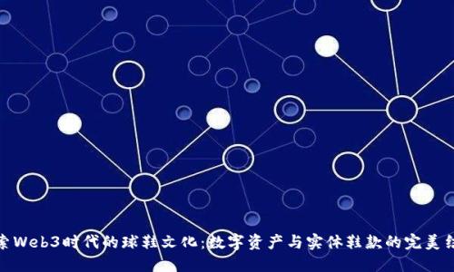 探索Web3时代的球鞋文化：数字资产与实体鞋款的完美结合