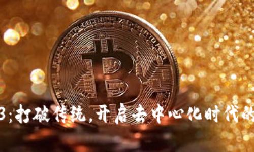 探索Web3：打破传统，开启去中心化时代的实用指南
