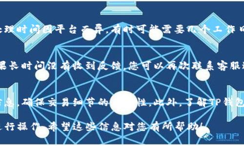 退款流程因不同的支付方式和平台而异。对于TP钱包（通常指的是与某种区块链应用相关的钱包），退款流程可能涉及以下几个步骤。以下是一般步骤，但请注意，具体情况可能因平台不同而有所变化。

### 查看交易记录
首先，打开TP钱包，查看您的交易记录。您需要找到您希望退款的交易，这将有助于了解该交易的详情，比如金额、时间和交易状态。

### 联系支持团队
大多数情况下，您需要与TP钱包的客服团队联系，询问您的退款请求。您可以通过钱包内的“帮助”或“支持”选项找到联系信息。确保描述清楚您的情况，并提供交易的详细信息。

### 提供必要信息
客服团队可能会要求您提供一些额外的信息以处理退款请求。这可能包括您的钱包地址、交易哈希、以及其他相关信息。确保您提供的信息准确无误，以加快处理速度。

### 等待处理
一旦您提交了退款请求，通常需要等待一段时间以便客服进行核查和处理。处理时间因平台而异，有时可能需要几个工作日。

### 确认退款
一旦退款处理完成，您应该会收到确认通知，并看到资金回到您的钱包中。如果长时间没有收到反馈，您可以再次联系客服进行查询。

### 预防措施
在未来的交易中，为避免类似问题，建议您在进行任何支付前仔细核对收款信息，确保交易细节的正确性。此外，了解TP钱包的退款政策以及支持的服务可能会帮助您做出更好的决策。

总结来说，TP钱包的退款过程需要您主动联系客户服务，并按照他们的指引进行操作。希望这些信息对您有所帮助！