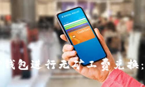 如何在TP钱包进行无矿工费兑换：实用指南