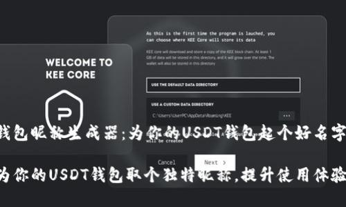 钱包昵称生成器：为你的USDT钱包起个好名字！

为你的USDT钱包取个独特昵称，提升使用体验