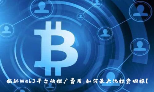 揭秘Web3平台的推广费用：如何最大化投资回报？