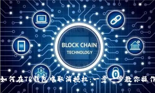 如何在TP钱包中取消授权：一步一步教你操作