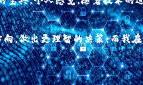 关于“TP观察”以及“观察钱包”的使用与分析，这是一个相对专业的主题，涉及到加密货币和相关技术。在这里，我会为您提供一个结构化的内容框架，同时融合个人观点与思考。

什么是TP观察与观察钱包？
在进入主题之前，先来了解一下TP观察和观察钱包的基本概念。“TP观察”通常指的是一个对某种特定资产或者项目的监控系统，它可以通过数据分析、市场动向、社群活动等信息来评估这些资产的潜在价值。而“观察钱包”则是存储数字资产的一种钱包，它不仅仅用来保管资产，还能实时监控相关市场动态，为投资者提供决策支持。

观察钱包的功能与价值
观察钱包能够为用户提供多种功能，其中最主要的优势在于对资产的实时追踪。通过将观察钱包链接至TP观察，用户可以轻松地查看不同资产的表现，获取市场行情及相关资讯。这种即时反馈功能对于投资者来说无疑是极为宝贵的，可以帮助他们做出更加明智的投资决策。

使用观察钱包的个人体验
回想我最初接触加密货币的时候，我对钱包的认知仅限于存储。那时候我根本没有意识到观察钱包的强大之处。直到有一次，通过观察钱包，我实时跟踪了一个新兴项目的走势。在价格暴涨的那一刻，我的内心是无比激动的，那种感觉就像是发现了宝藏。

如何选择适合的观察钱包？
选择观察钱包时需考虑几个重要因素：安全性、用户体验、功能强大与否、以及与其他平台的兼容性。我建议你找一些拥有良好声誉和用户反馈的钱包。同时，保证钱包的私钥安全极其重要，这将直接关系到你资产的安全性。

观察钱包与市场动态的关系
观察钱包与市场动态紧密相连。当我在使用观察钱包时，经常会感受到市场波动对我决策的影响。有一段时间，我依据观察钱包的通知及时入场，让我在一些波动中获得了可观收益。这种感觉就像小时候跟随家人去逛集市，瞬间能抓住好东西，那种成就感令人难忘。

观察钱包的未来趋势
未来，观察钱包可能会与人工智能、大数据等技术结合得更加紧密。在应用层面上，它将不仅仅是保存和监控资产的工具，更将成为用户制定投资策略的宝典。个人感觉，随着技术的进步，我们或许能看到更细化、更个性化的观察钱包产品出现，能够真正满足各类用户的需求。

结论
总体而言，TP观察和观察钱包不仅仅是投资工具，更是连接用户与市场的桥梁。通过有效利用这些工具，投资者可以在纷繁复杂的市场中找到自己的方向，做出更理智的决策。而我在这个过程中，也不断学习与成长。这一切让我想起了小时候父母教我如何在生活中发现价值的那些教诲，至今仍深影响着我的消费与投资思维。

以上内容提供了一个框架和个性化的观点，探讨了TP观察与观察钱包的相关性及实用价值。希望这能帮助你更好地理解这一主题！