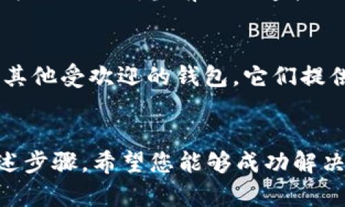 您提到的“TP钱包链接不上”可能涉及到一些常见的区块链钱包使用问题。下面是一些可能的解决方案和建议，希望能够帮助您解决这个问题。

检查网络连接
首先，请确保您的设备连接到互联网。有时候，由于不稳定的网络连接，钱包就可能无法正常工作。您可以尝试切换到另一种网络，例如Wi-Fi或移动数据，看看问题是否得到解决。

更新TP钱包应用
确保您使用的是TP钱包的最新版本。在很多情况下，旧版本的应用可能会因为兼容性问题而无法正常连接到区块链网络。通过应用商店检查是否有可用的更新，并及时更新您的应用。

检查服务器状态
TP钱包连接所依赖的区块链网络可能会进行维护或出现故障。您可以访问TP钱包或相关区块链的社交媒体页面，查看是否有关于服务器状态的公告。这样可以确认问题是否是由于网络服务端的原因造成的。

重启应用或设备
有时候，简单地重启应用或设备就能解决连接问题。关闭TP钱包应用，然后再次打开。如果依然无法连接，试着重启您的手机或电脑，看看问题是否得到解决。

检查防火墙和安全设置
有时防火墙或安全软件可能会阻止TP钱包连接到互联网。您可以检查您的设备设置，确定没有任何安全软件阻止TP钱包的网络访问。如果有，请尝试将其添加到白名单中。

联系技术支持
如果以上方法都未能解决问题，考虑联系TP钱包的客服支持。他们可能会提供具体的解决方法或说明当前网络连接的状态。

使用备选方案
如果TP钱包一直无法连接，您也可以考虑使用其他加密钱包作为替代方案。市场上有许多其他受欢迎的钱包，它们提供类似的功能。选择时请确保其安全性和可靠性。

总结
链接问题可能来源于多种原因，包括网络状况、应用版本、服务器状态及安全设置。通过上述步骤，希望您能够成功解决TP钱包链接不上的问题，继续安全地进行加密货币的管理与交易。