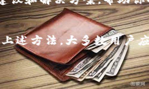 如果你的TP钱包打不开，可以尝试以下几种方法来解决这个问题。请根据具体情况逐步排查和解决。

检查网络连接
首先，请确保你的设备连接到稳定的互联网网络。 TP钱包需要稳定的网络才能正常工作。你可以尝试打开其他应用或网页，以确认你的网络连接是否正常。

重启应用程序
如果网络正常，但TP钱包仍然无法打开，可以尝试关闭并重新启动应用程序。这是一个简单的解决方式，很多时候能够修复暂时的软件问题。

更新应用程序
确保你使用的是TP钱包的最新版本。前往应用商店（如苹果的App Store或安卓的Google Play），检查是否有可用的更新。如果有，请下载并安装最新版本。开发者常常会修复旧版本中的漏洞和兼容性问题。

清除缓存和数据
有时候，APP的数据和缓存可能会导致启动问题。在设置中找到TP钱包，选择“清除缓存”和“清除数据”。请注意，清除数据可能会删除你在钱包中的所有信息和账户设置，请事先做好备份。

重新安装应用程序
如果以上方法都无法解决问题，可以尝试卸载TP钱包并重新安装。这一步骤可以清除所有的旧文件，再次下载一个全新的版本。记得在卸载前备份你的钱包信息。

检查设备兼容性
确保你的设备满足应用程序的最低系统要求。如果你的手机操作系统版本过低，TP钱包可能无法正常运行。查看TP钱包的官方网站或应用商店页面以获取更多信息。

联系支持团队
如果以上方法都未能解决你的问题，建议你联系TP钱包的客服支持。他们会提供更专业的建议和解决方案，帮助你解决问题。

总结
TP钱包如果打不开，绝大多数情况下都是由软件故障、网络问题或设备不兼容引起的。通过上述方法，大多数用户应该能够解决这个问题。不过，保持数据的备份是非常重要的，以确保你的资金安全。

希望这些信息能帮到你。如果还有其他问题，欢迎随时询问！