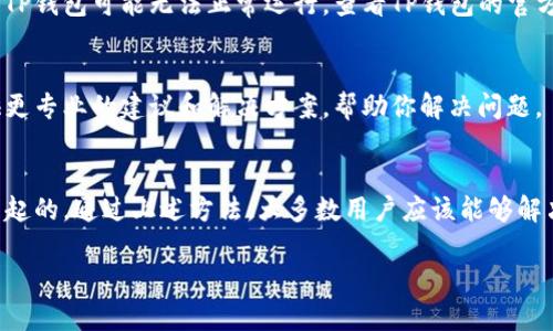如果你的TP钱包打不开，可以尝试以下几种方法来解决这个问题。请根据具体情况逐步排查和解决。

检查网络连接
首先，请确保你的设备连接到稳定的互联网网络。 TP钱包需要稳定的网络才能正常工作。你可以尝试打开其他应用或网页，以确认你的网络连接是否正常。

重启应用程序
如果网络正常，但TP钱包仍然无法打开，可以尝试关闭并重新启动应用程序。这是一个简单的解决方式，很多时候能够修复暂时的软件问题。

更新应用程序
确保你使用的是TP钱包的最新版本。前往应用商店（如苹果的App Store或安卓的Google Play），检查是否有可用的更新。如果有，请下载并安装最新版本。开发者常常会修复旧版本中的漏洞和兼容性问题。

清除缓存和数据
有时候，APP的数据和缓存可能会导致启动问题。在设置中找到TP钱包，选择“清除缓存”和“清除数据”。请注意，清除数据可能会删除你在钱包中的所有信息和账户设置，请事先做好备份。

重新安装应用程序
如果以上方法都无法解决问题，可以尝试卸载TP钱包并重新安装。这一步骤可以清除所有的旧文件，再次下载一个全新的版本。记得在卸载前备份你的钱包信息。

检查设备兼容性
确保你的设备满足应用程序的最低系统要求。如果你的手机操作系统版本过低，TP钱包可能无法正常运行。查看TP钱包的官方网站或应用商店页面以获取更多信息。

联系支持团队
如果以上方法都未能解决你的问题，建议你联系TP钱包的客服支持。他们会提供更专业的建议和解决方案，帮助你解决问题。

总结
TP钱包如果打不开，绝大多数情况下都是由软件故障、网络问题或设备不兼容引起的。通过上述方法，大多数用户应该能够解决这个问题。不过，保持数据的备份是非常重要的，以确保你的资金安全。

希望这些信息能帮到你。如果还有其他问题，欢迎随时询问！