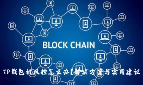 TP钱包被风控怎么办？解决方案与实用建议