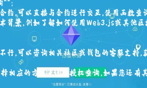 要查询钱包TP的授权信息，您可以按照以下步骤进行操作：

1. **使用钱包应用程序**：
   - 打开您使用的钱包应用程序（如MetaMask、Trust Wallet等）。
   - 找到与TP相关的代币或资产。
   - 检查资产详情，通常会显示授权的合约信息和权限。

2. **利用区块链浏览器**：
   - 访问相关区块链的浏览器（如Etherscan、BscScan等）。
   - 输入您的钱包地址，查找与TP相关的交易记录。
   - 查看其授权合约，以确认是否已给予某个DApp或智能合约权限。

3. **通过合约进行查询**：
   - 如果您熟悉智能合约，可以直接与合约进行交互，使用函数查询授权信息。
   - 可能需要一些技术背景，例如了解如何使用Web3.js或其他区块链开发工具。

4. **社区和支持**：
   - 如果以上方法都不行，可以咨询相关社区或钱包的客服支持，获取更专业的帮助。

请根据您的钱包类型选择相应的方法来进行授权查询。如果您还有其他问题，欢迎随时提问！